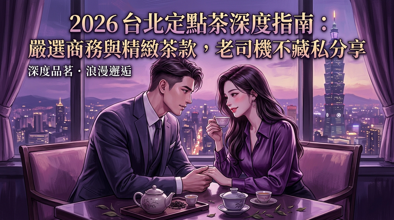 2026台北定點茶深度指南:嚴選商務與精緻茶款,老司機不藏私分享。