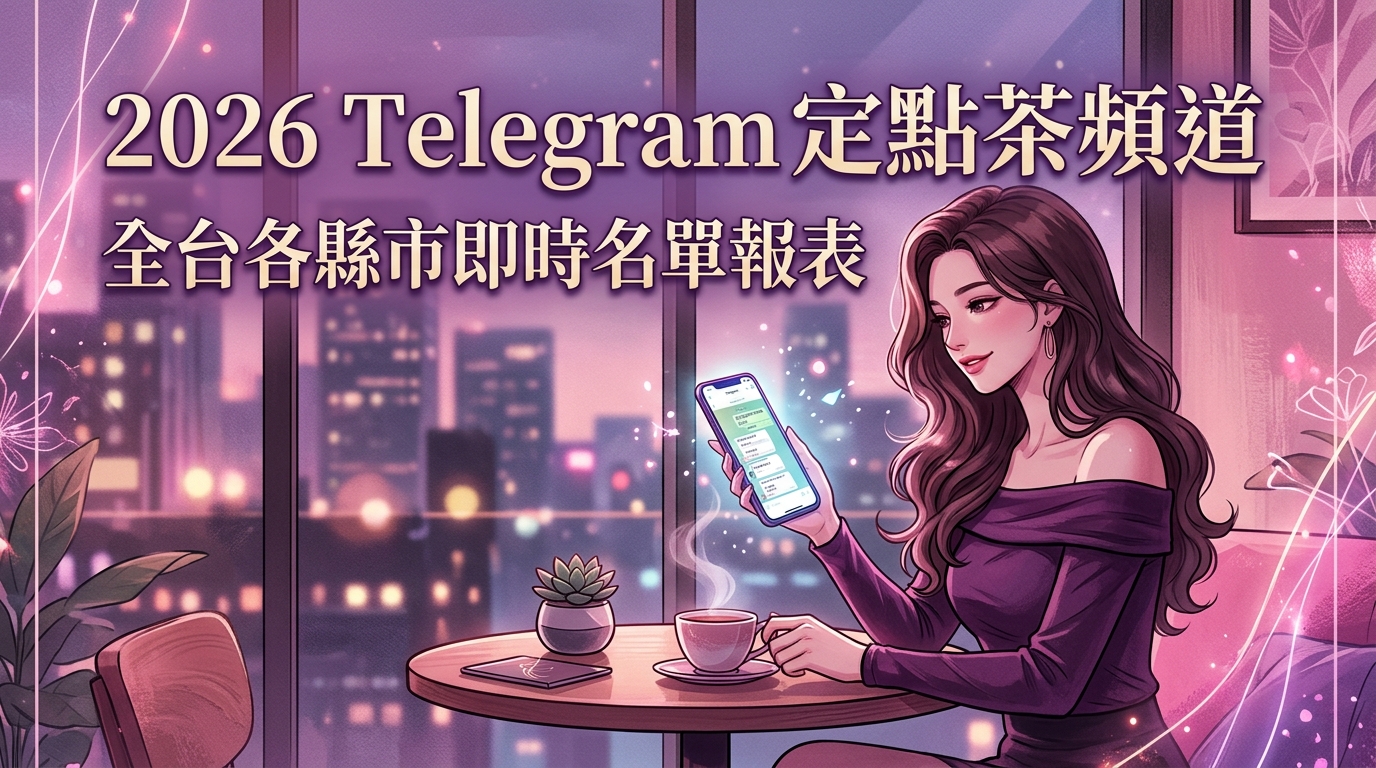 2026 Telegram 定點茶頻道：全台各縣市即時名單報表。
