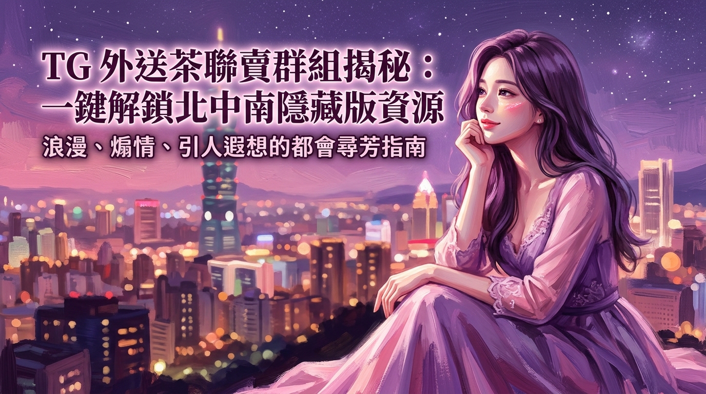 TG 外送茶聯賣群組揭秘：一鍵解鎖北中南隱藏版資源。