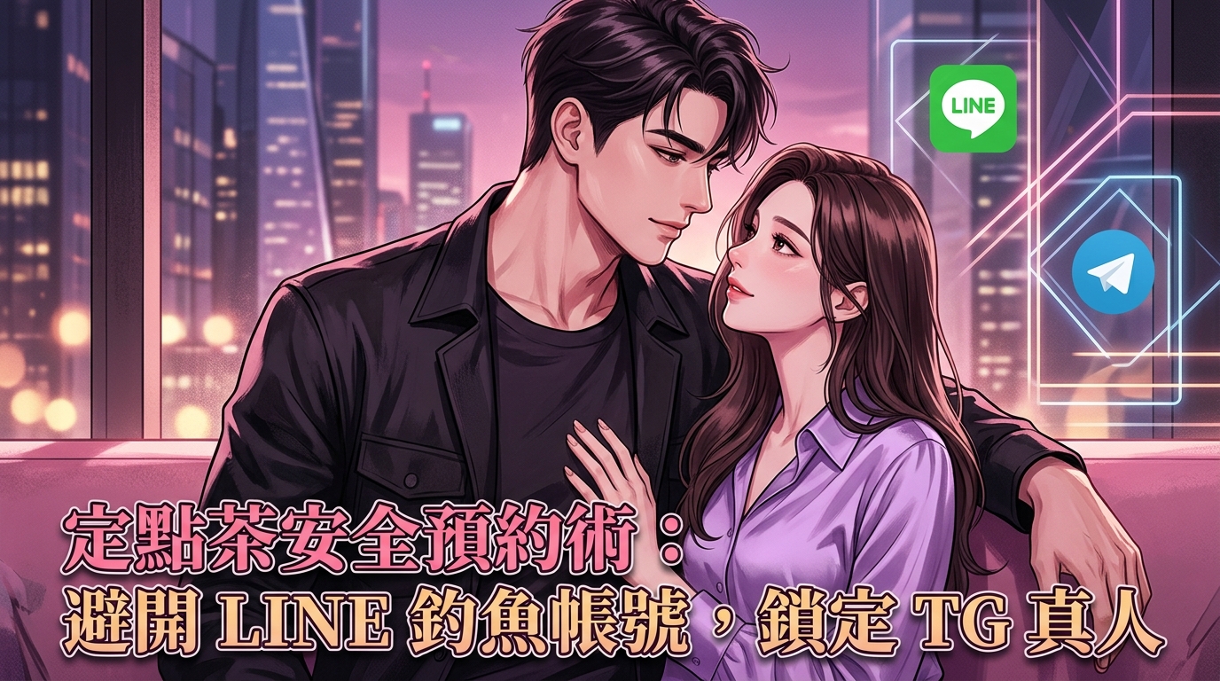 定點茶安全預約術：避開 LINE 釣魚帳號，鎖定 TG 真人。