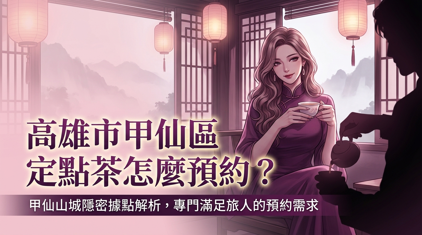 高雄市甲仙區定點茶怎麼預約？ 甲仙山城隱密據點解析，專門滿足旅人的預約需求，提供最安全且高品質的放鬆服務。