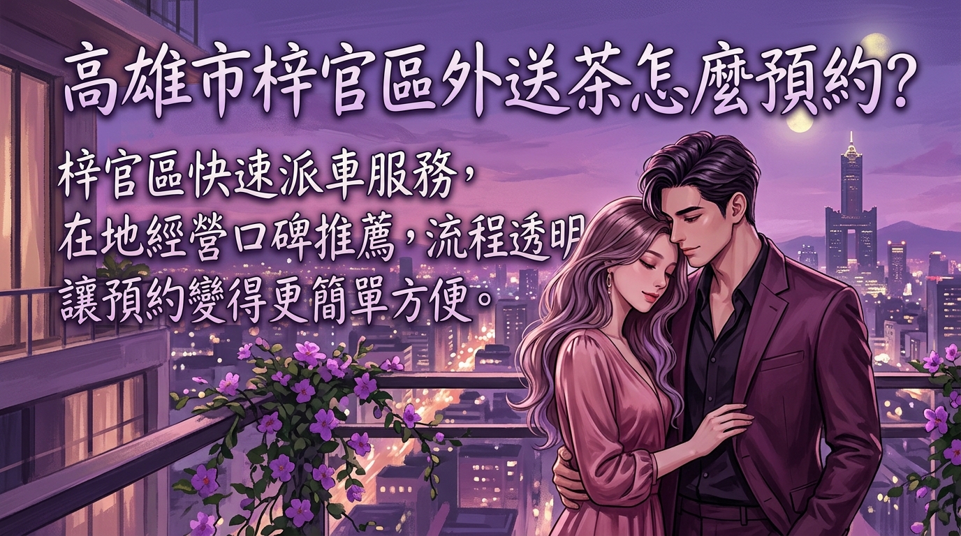 高雄市梓官區外送茶怎麼預約? 梓官區快速派車服務,在地經營口碑推薦,流程透明簡單,讓預約變得更簡單方便。