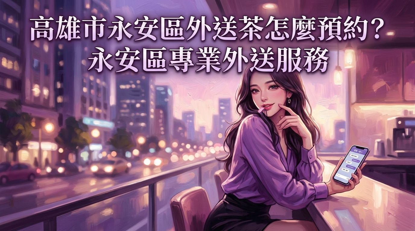 高雄市永安區外送茶怎麼預約？ 永安區專業外送服務，打破地理限制效率第一，客服一對一幫您篩選最合適的預約人選。