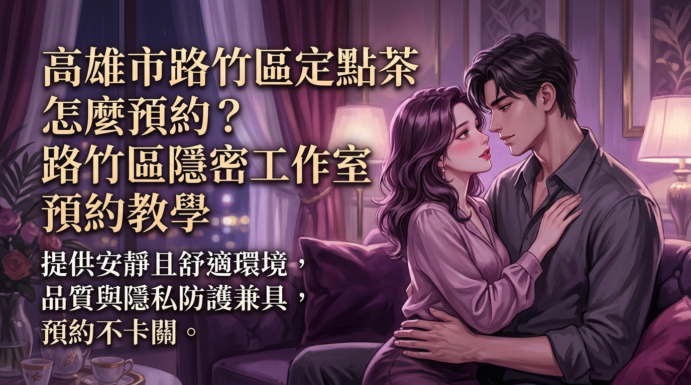 高雄市路竹區定點茶怎麼預約? 路竹區隱密工作室預約教學,提供安靜且舒適環境,品質與隱私防護兼具,預約不卡關。