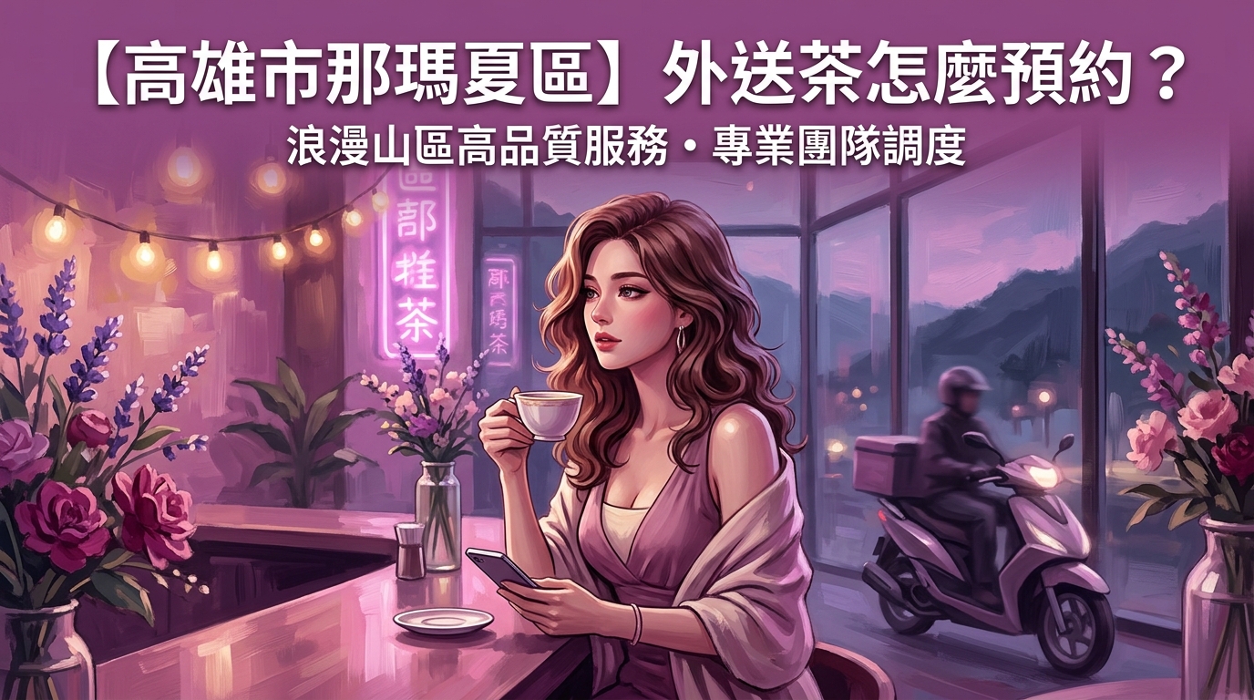 高雄市那瑪夏區外送茶怎麼預約？ 那瑪夏區專屬外送服務，專業團隊調度確保效率，讓偏遠山區也能享有高品質預約。