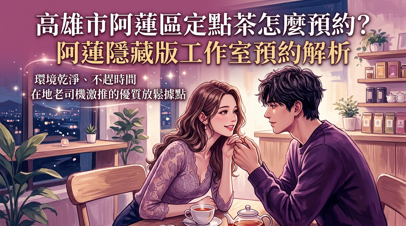 高雄市阿蓮區定點茶怎麼預約？ 阿蓮隱藏版工作室預約解析，環境乾淨、不趕時間，在地老司機激推的優質放鬆據點。