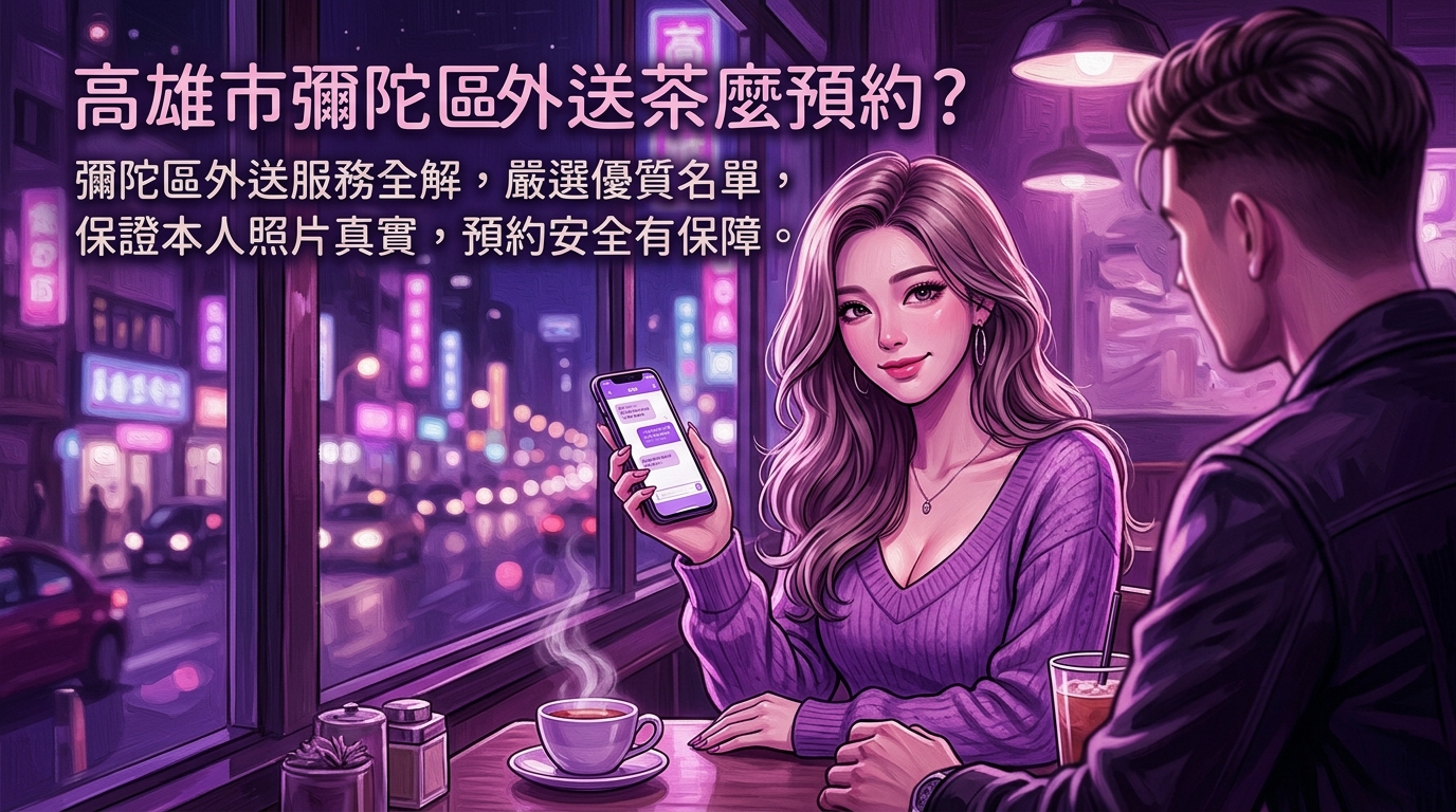 高雄市彌陀區外送茶怎麼預約？ 彌陀區外送服務全解析，嚴選優質名單，保證本人照片真實，預約安全有保障。