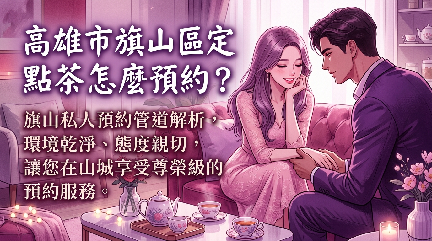 高雄市旗山區定點茶怎麼預約？ 旗山私人預約管道解析，環境乾淨、態度親切，讓您在山城享受尊榮級的預約服務。