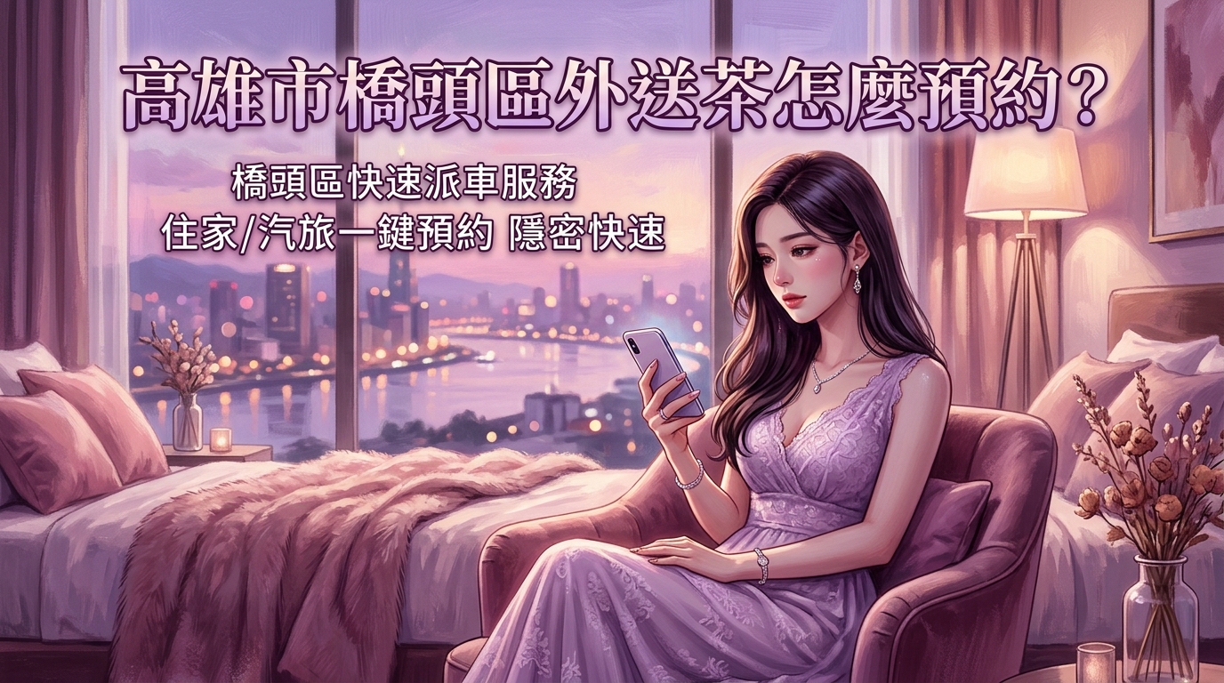 高雄市橋頭區外送茶怎麼預約? 橋頭區快速派車服務,不論住家還是汽旅一鍵預約,專業司機確保流程隱密快速。