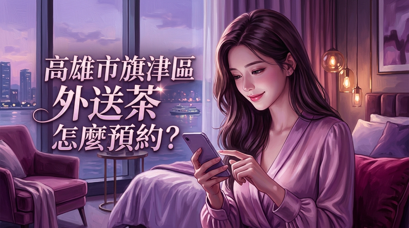 高雄市旗津區外送茶怎麼預約？ 旗津民宿、旅館專屬派遣，嚴選名單即刻送達，為您的旅程增添最美好的預約驚喜。
