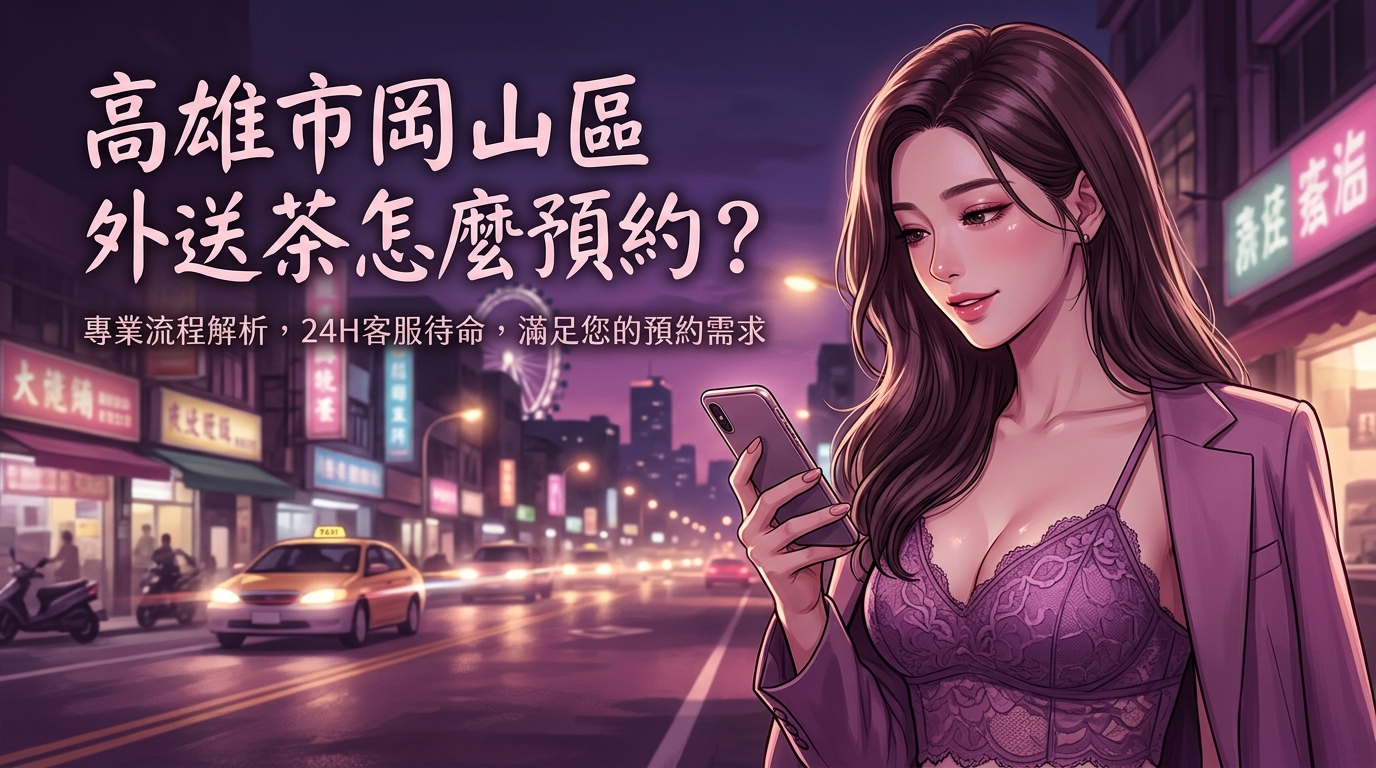 高雄市岡山區外送茶怎麼預約? 岡山區專業外送流程解析,客服 24H 待命,讓您的預約需求在第一時間得到滿足。