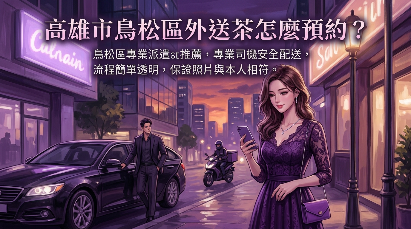 高雄市鳥松區外送茶怎麼預約？ 鳥松區專業派遣推薦，專業司機安全配送，流程簡單透明，保證照片與本人相符。