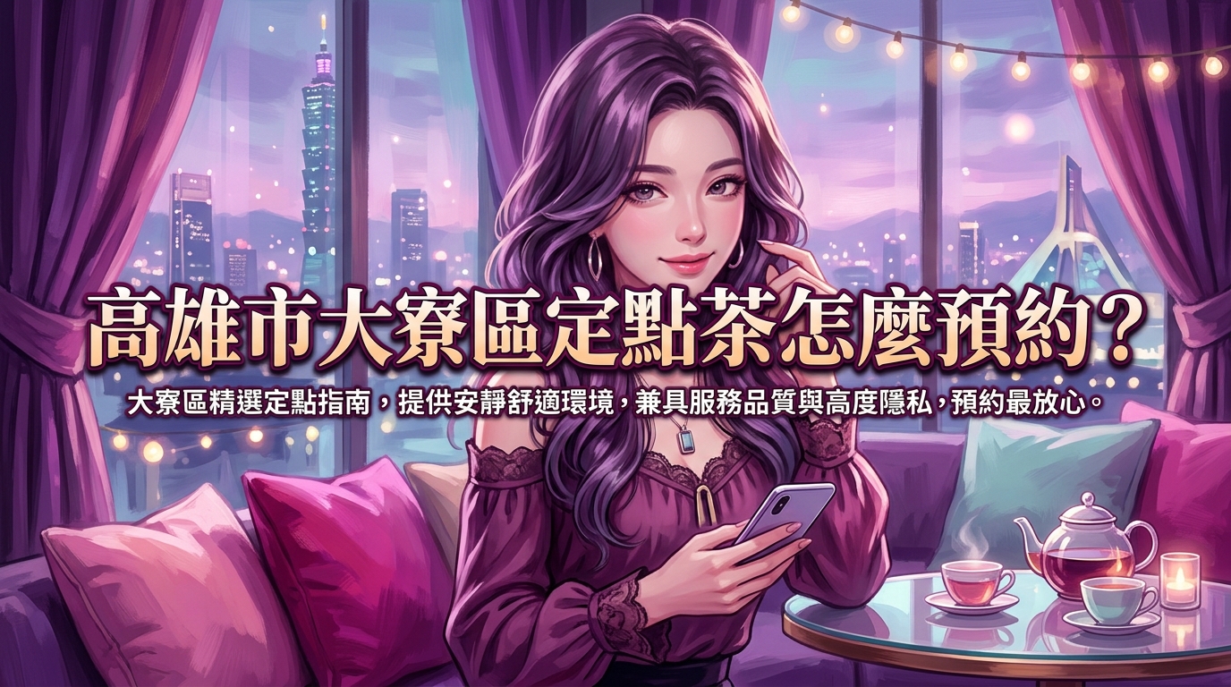 高雄市大寮區定點茶怎麼預約？ 大寮區精選定點指南，提供安靜舒適環境，兼具服務品質與高度隱私，預約最放心。