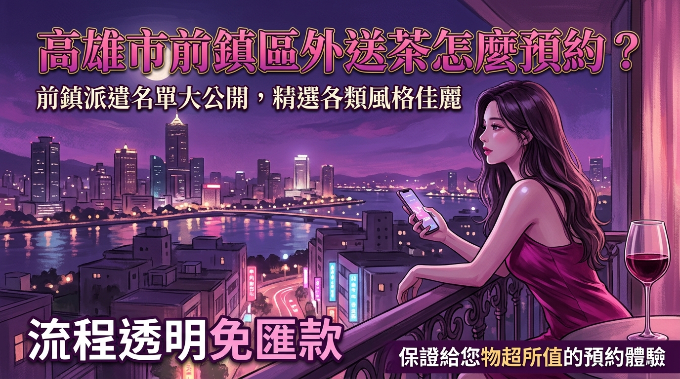 高雄市前鎮區外送茶怎麼預約？ 前鎮派遣名單大公開，精選各類風格佳麗，流程透明免匯款，保證給您物超所值的預約體驗。