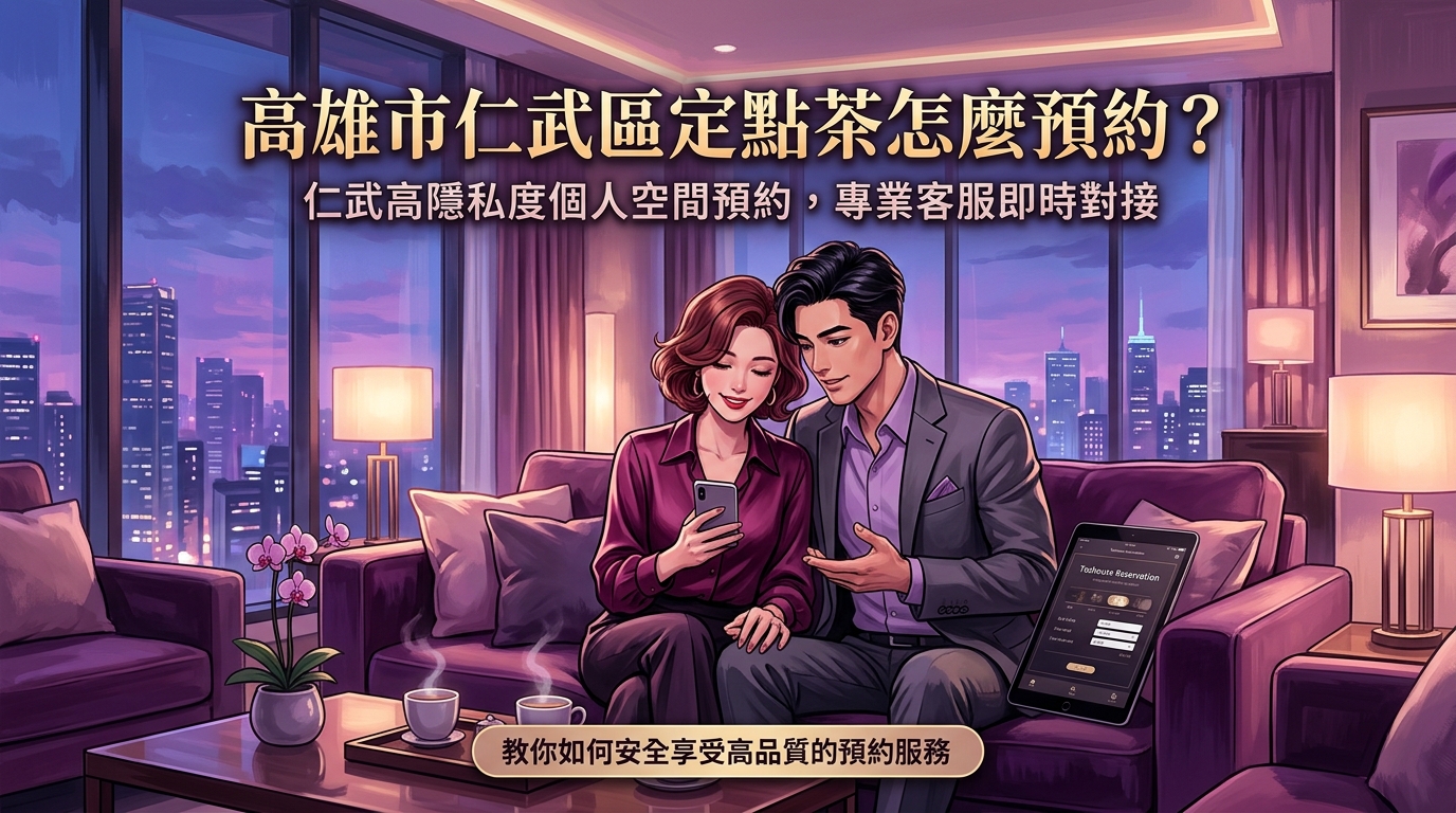 高雄市仁武區定點茶怎麼預約？ 仁武高隱私度個人空間預約，專業客服即時對接，教你如何安全享受高品質的預約服務。