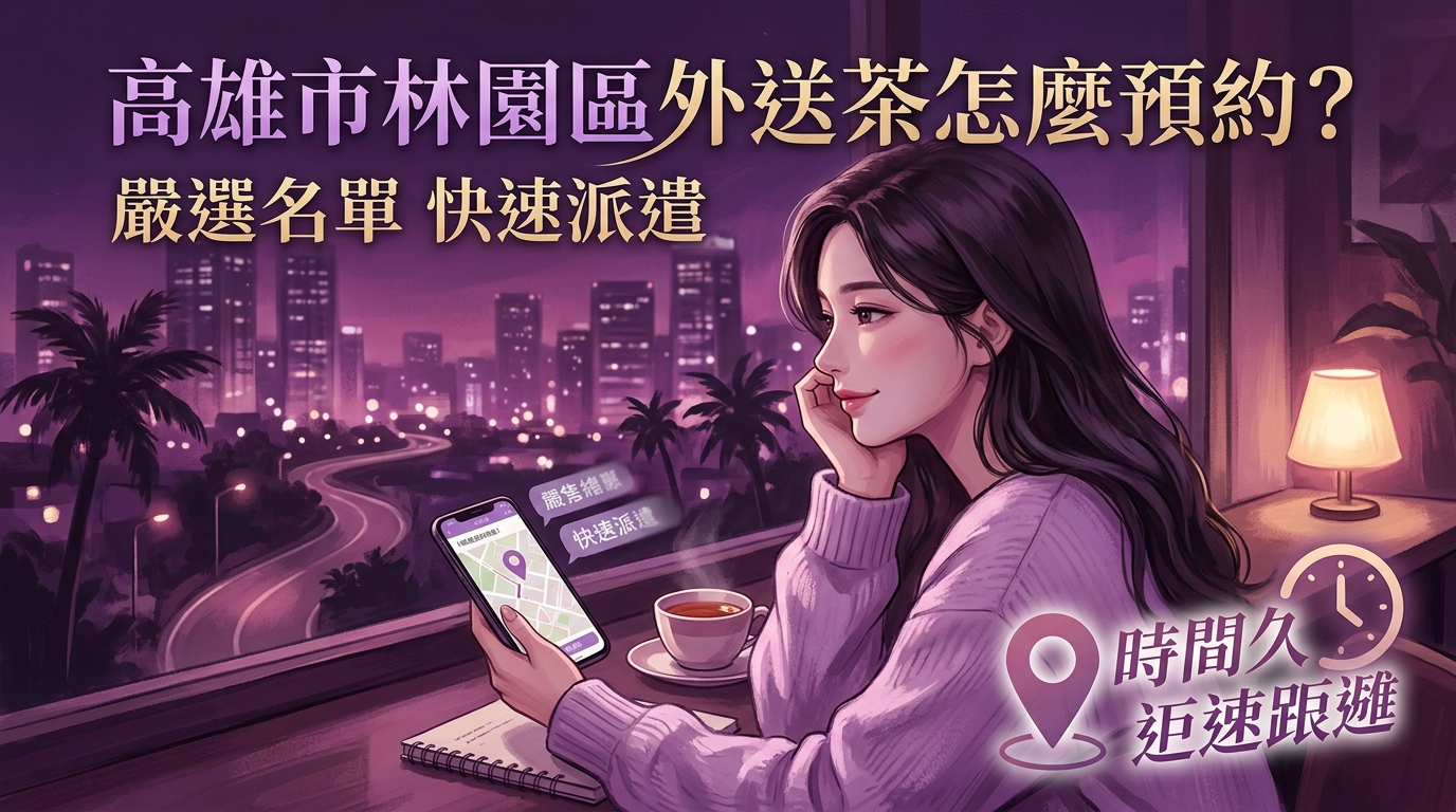 高雄市林園區外送茶怎麼預約？ 林園區快速派遣服務，嚴選名單每日更新，不論距離多遠，預約即刻發車送達。