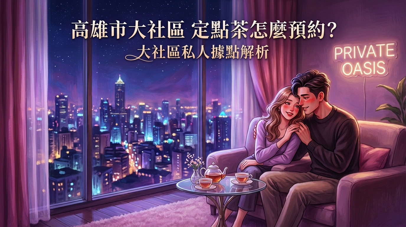 高雄市大社區定點茶怎麼預約? 大社區私人據點解析,預約流程全透明,環境乾淨衛生,是當地最受歡迎的預約放鬆首選。