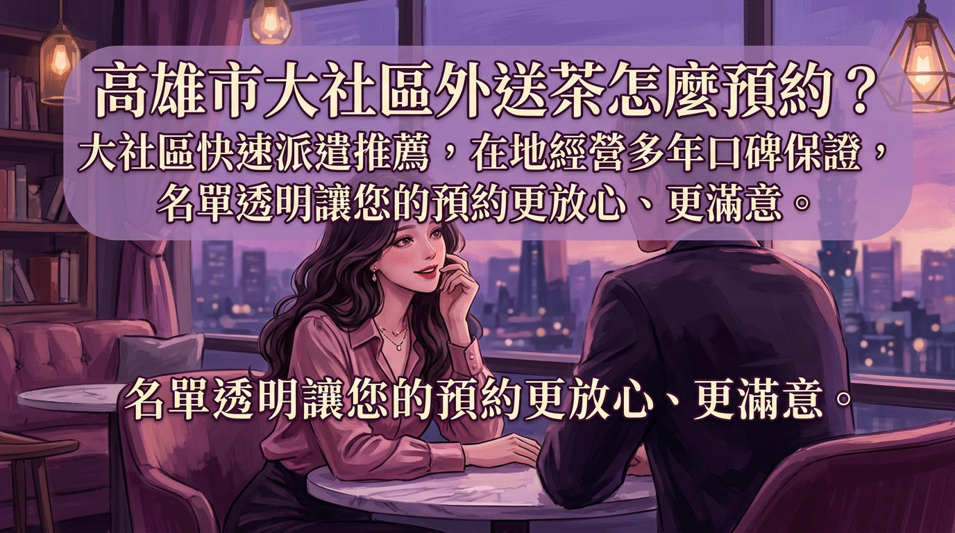 高雄市大社區外送茶怎麼預約? 大社區快速派遣推薦,在地經營多年口碑保證,名單透明讓您的預約更放心、更滿意。