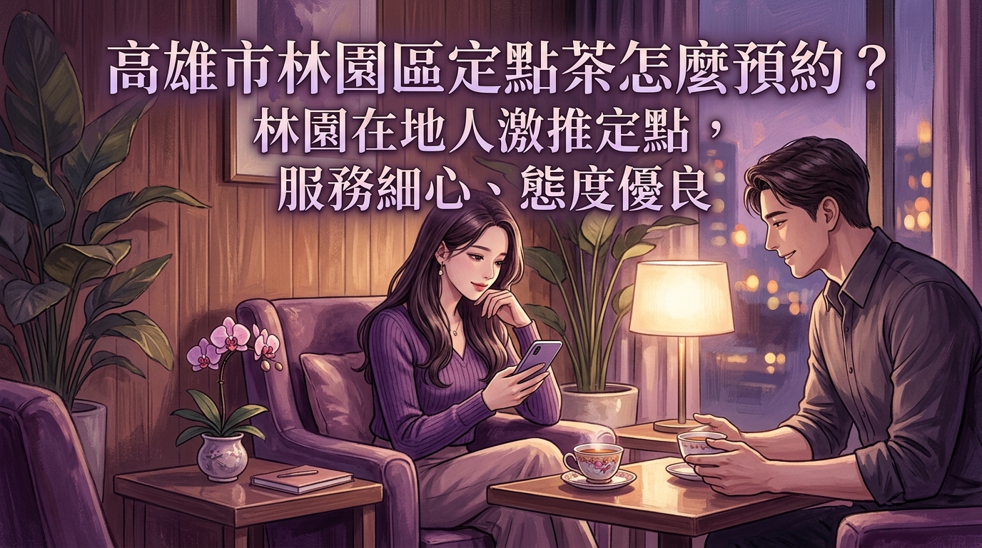 高雄市林園區定點茶怎麼預約? 林園在地人激推定點,服務細心、態度優良,提供最溫馨且私密的個人化預約空間。