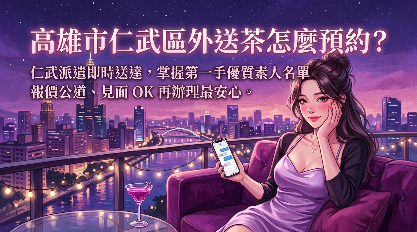 高雄市仁武區外送茶怎麼預約? 仁武派遣即時送達,掌握第一手優質素人名單,報價公道、見面 OK 再辦理最安心。