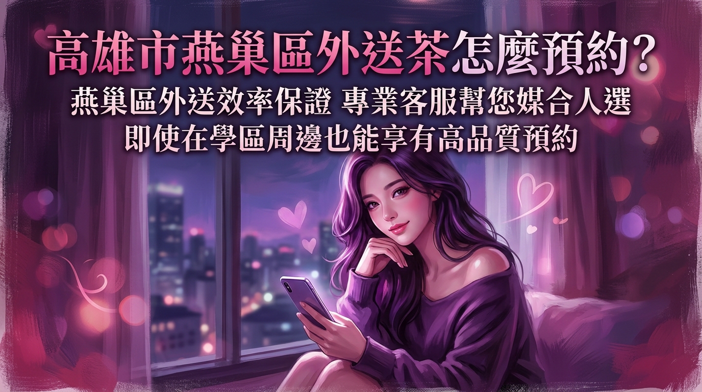 高雄市燕巢區外送茶怎麼預約？ 燕巢區外送效率保證，專業客服幫您媒合人選，即使在學區周邊也能享有高品質預約。