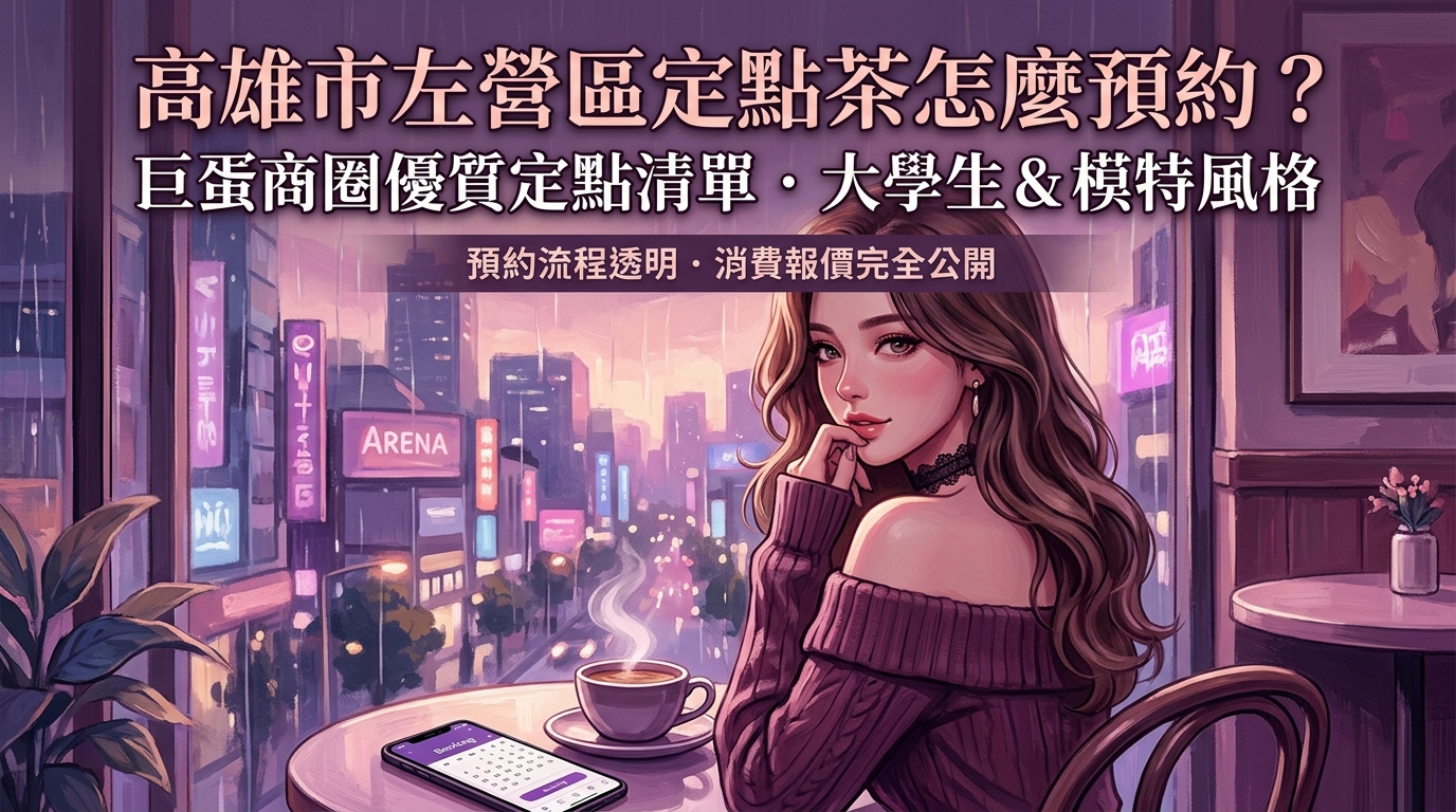 高雄市左營區定點茶怎麼預約? 巨蛋商圈優質定點清單,主打大學生與模特風格,預約流程透明、消費報價完全公開。