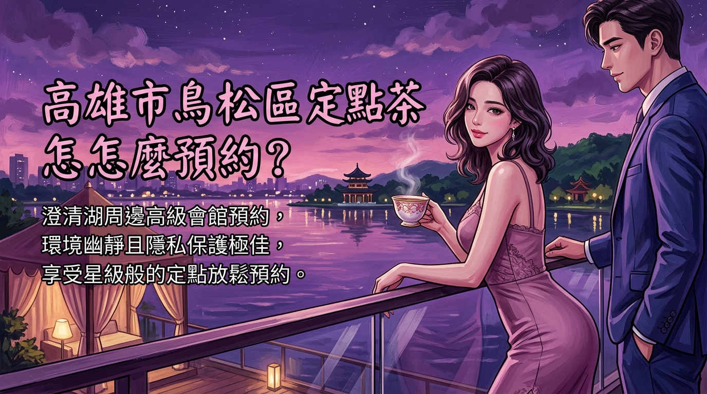 高雄市鳥松區定點茶怎麼預約? 澄清湖周邊高級會館預約,環境幽靜且隱私保護極佳,享受星級般的定點放鬆預約。