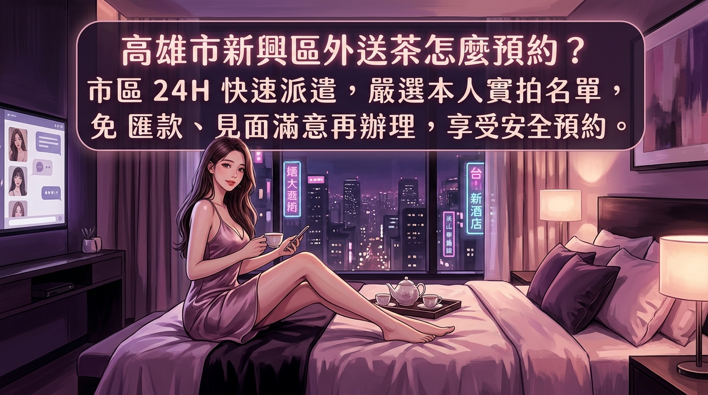 高雄市新興區外送茶怎麼預約？ 市區 24H 快速派遣，嚴選本人實拍名單，免匯款、見面滿意再辦理，享受安全預約。