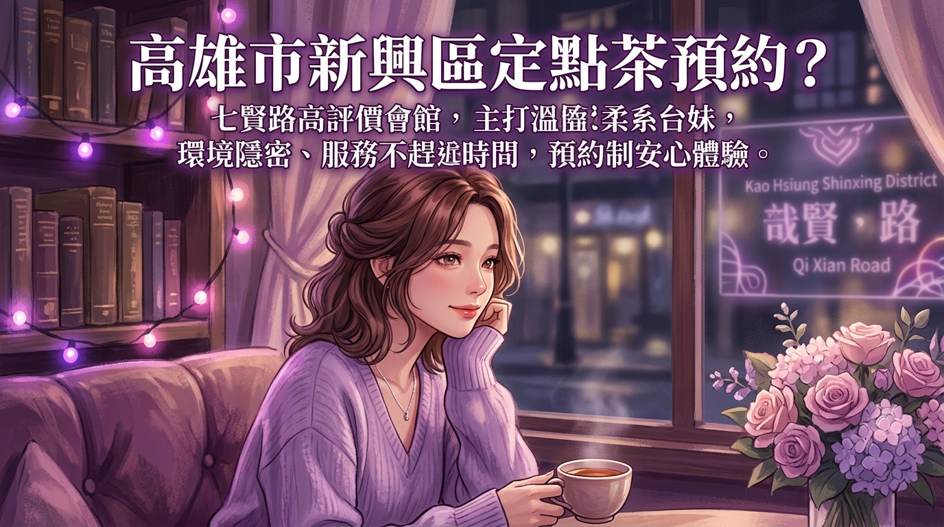 高雄市新興區定點茶怎麼預約？ 七賢路高評價會館，主打溫柔系台妹，環境隱密、服務不趕時間，預約制安心體驗。