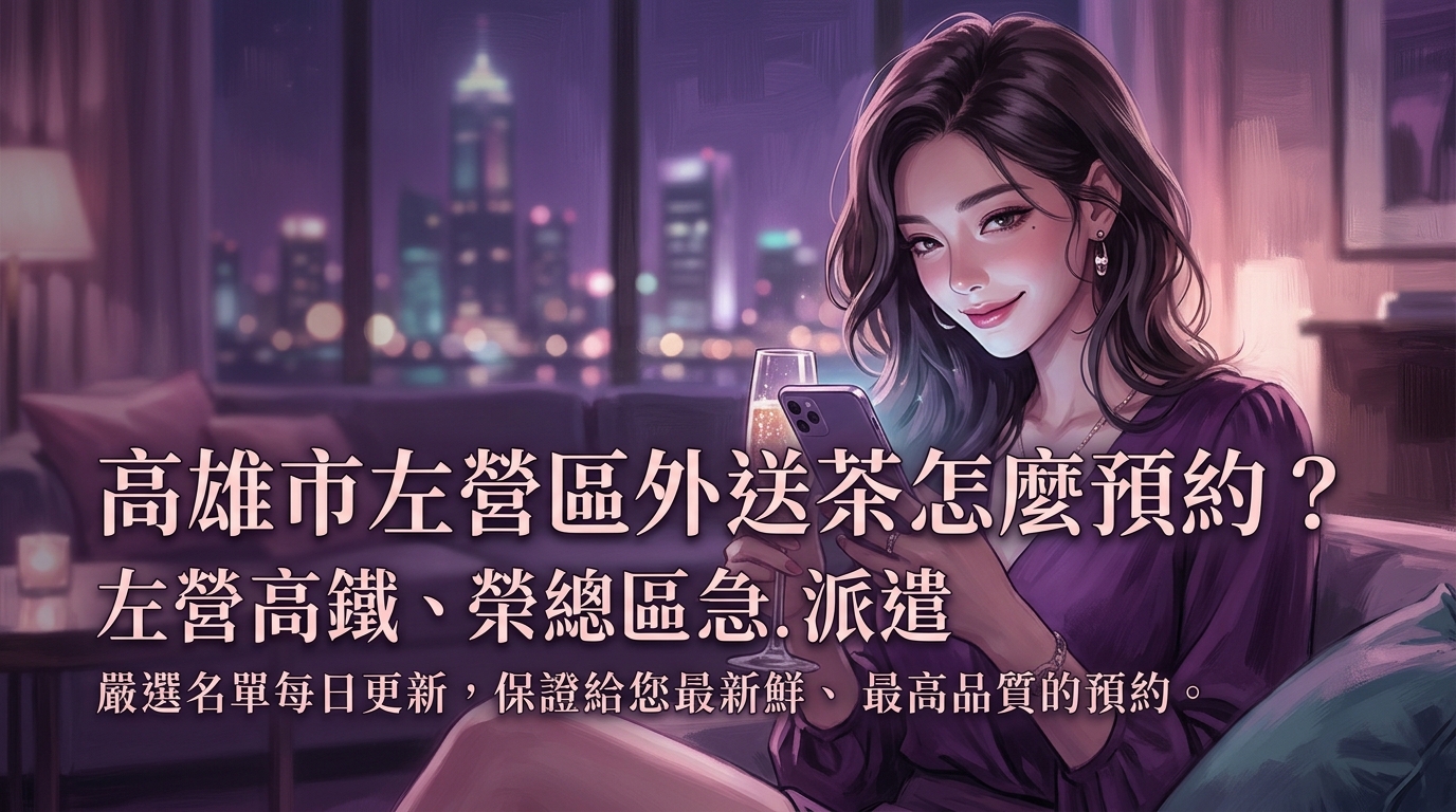 高雄市左營區外送茶怎麼預約？ 左營高鐵、榮總區急速派遣，嚴選名單每日更新，保證給您最新鮮、最高品質的預約。