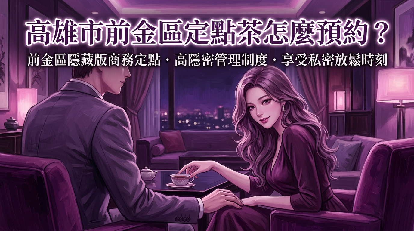 高雄市前金區定點茶怎麼預約？ 前金區隱藏版商務定點，高隱密管理制度，享受遠離市區喧囂的私密放鬆預約時刻。