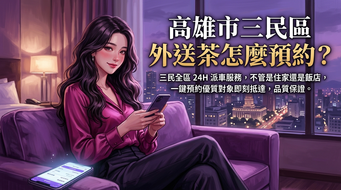 高雄市三民區外送茶怎麼預約？ 三民全區 24H 派車服務，不管是住家還是飯店，一鍵預約優質對象即刻抵達，品質保證。
