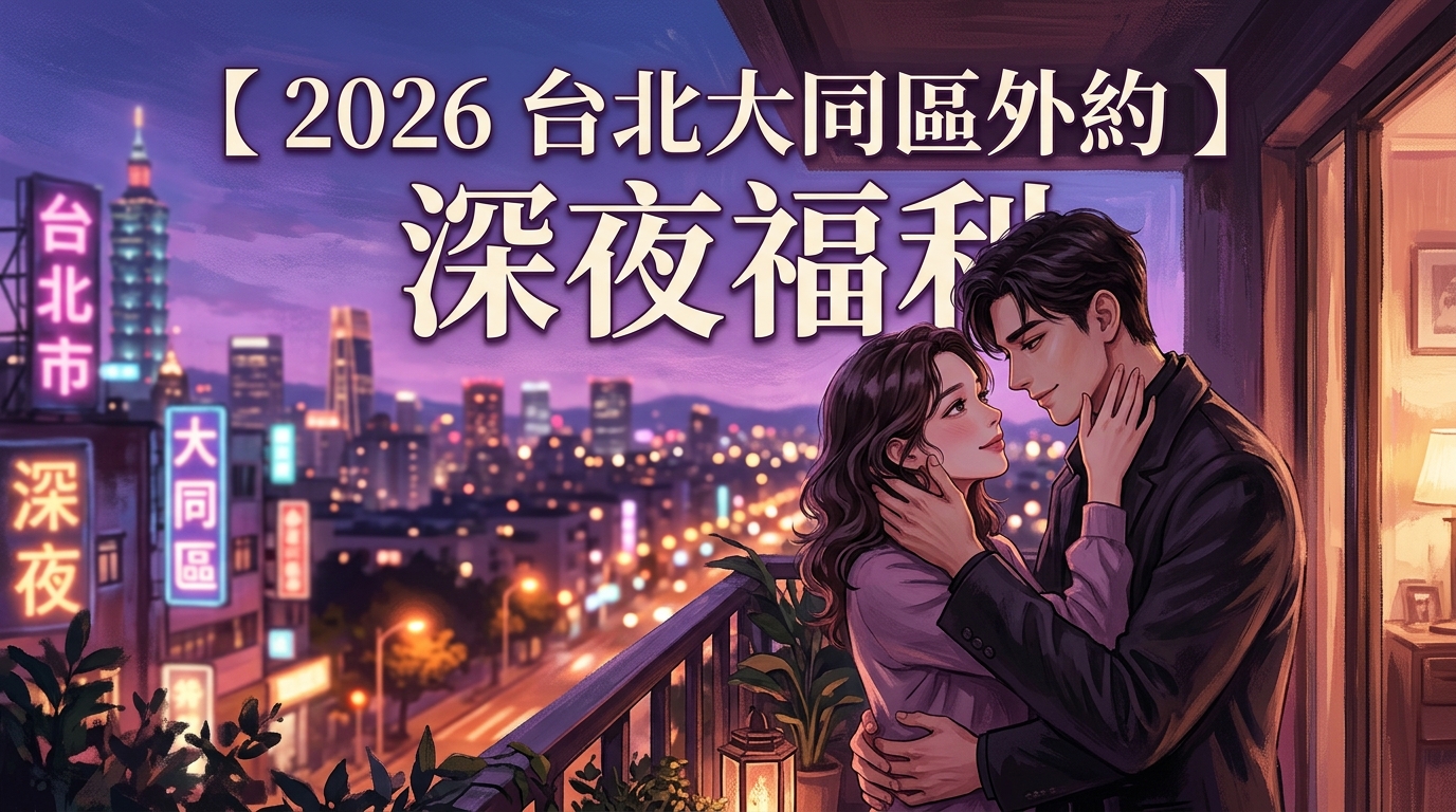 【2026 台北大同區外約 】深夜福利