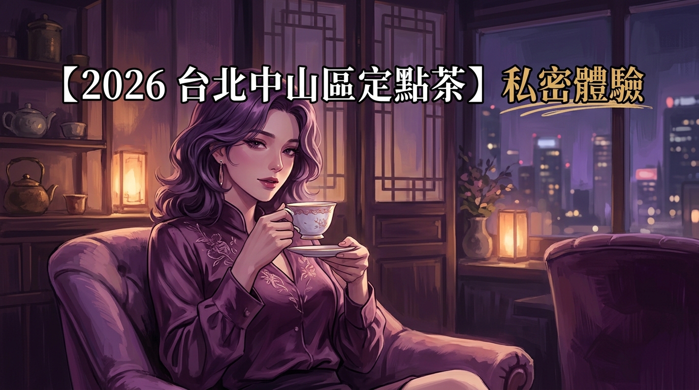 【2026 台北中山區定點茶 】私密體驗