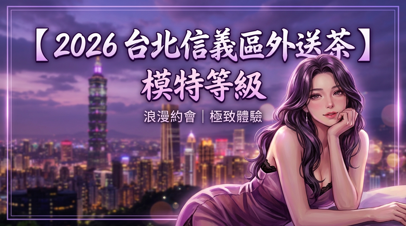 【2026 台北信義區外送茶 】模特等級