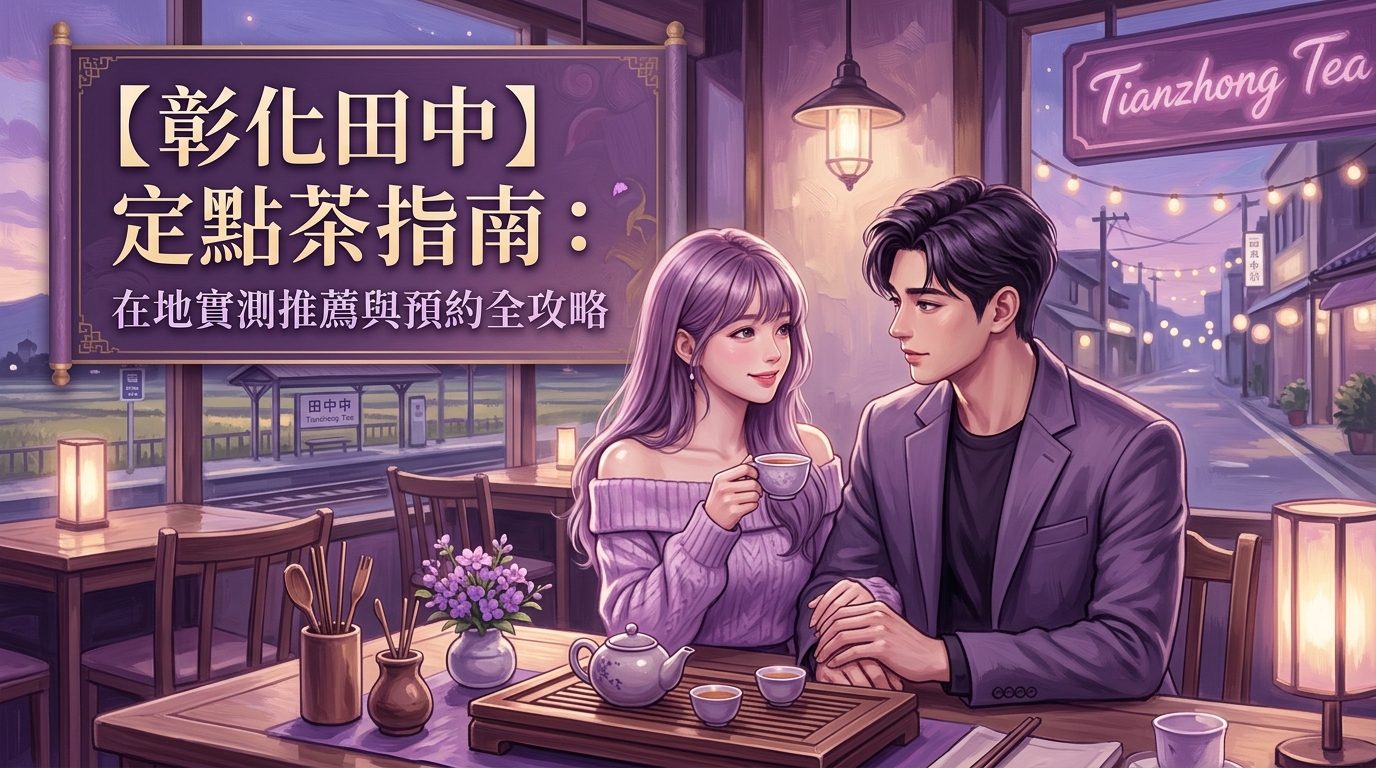 【彰化田中】定點茶指南：在地實測推薦與預約全攻略