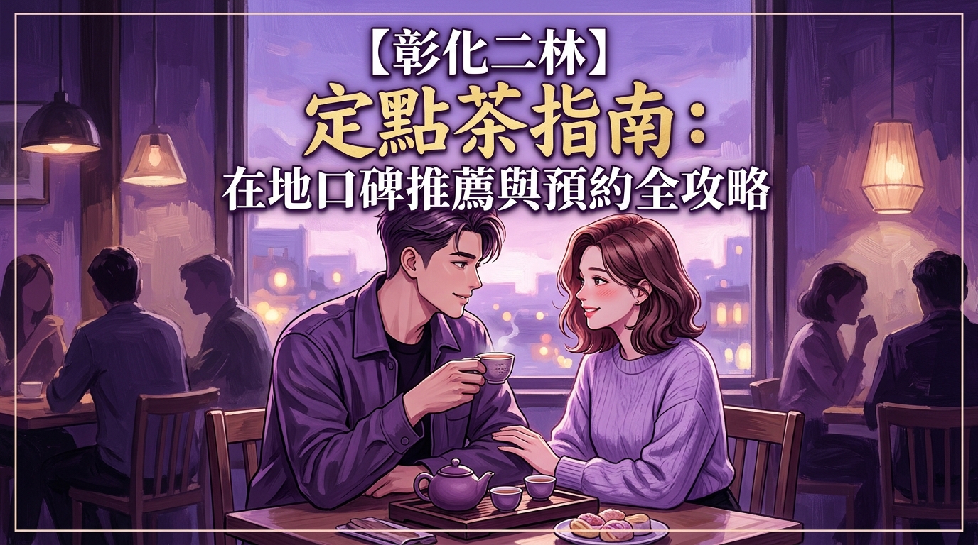 【彰化二林】定點茶指南：在地口碑推薦與預約全攻略