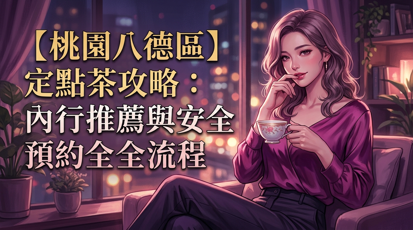 【桃園八德區】定點茶攻略：內行推薦與安全預約全流程