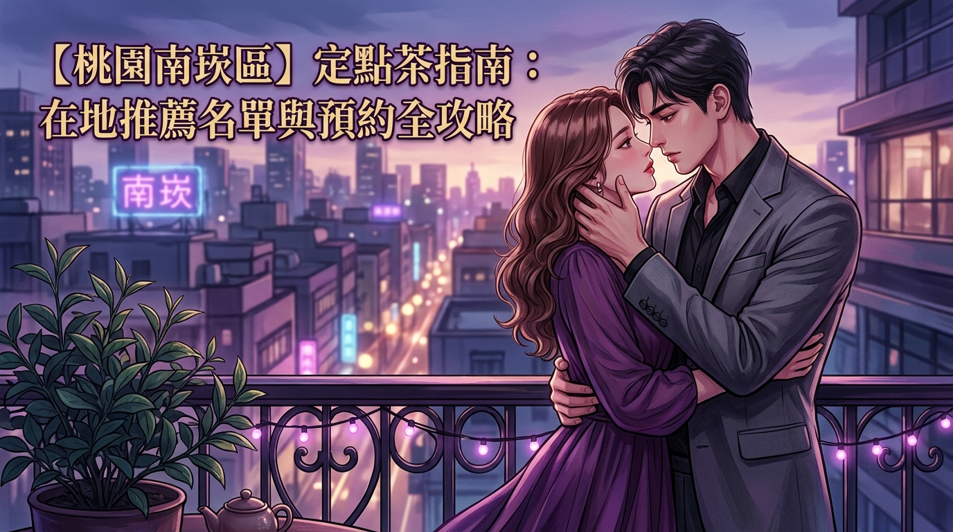 【桃園南崁區】定點茶指南：在地推薦名單與預約全攻略