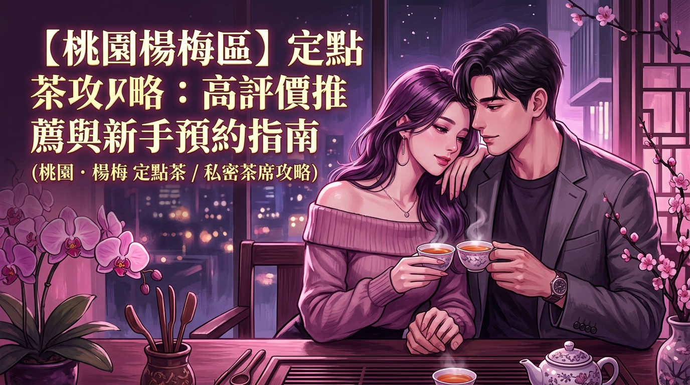【桃園楊梅區】定點茶攻略：高評價推薦與新手預約指南