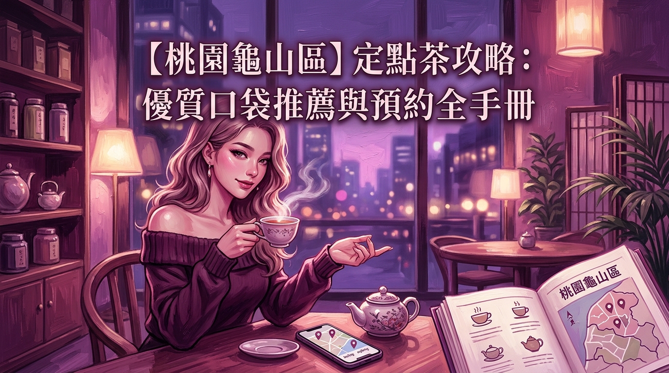 【桃園龜山區】定點茶攻略：優質口袋推薦與預約全手冊