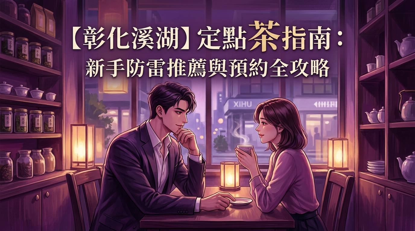 【彰化溪湖】定點茶指南：新手防雷推薦與預約全攻略