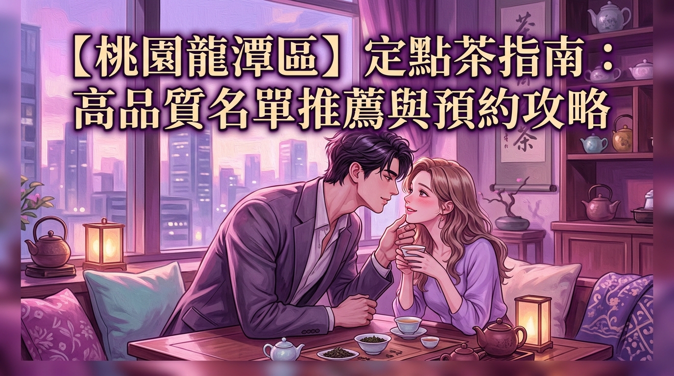 【桃園龍潭區】定點茶指南:高品質名單推薦與預約攻略