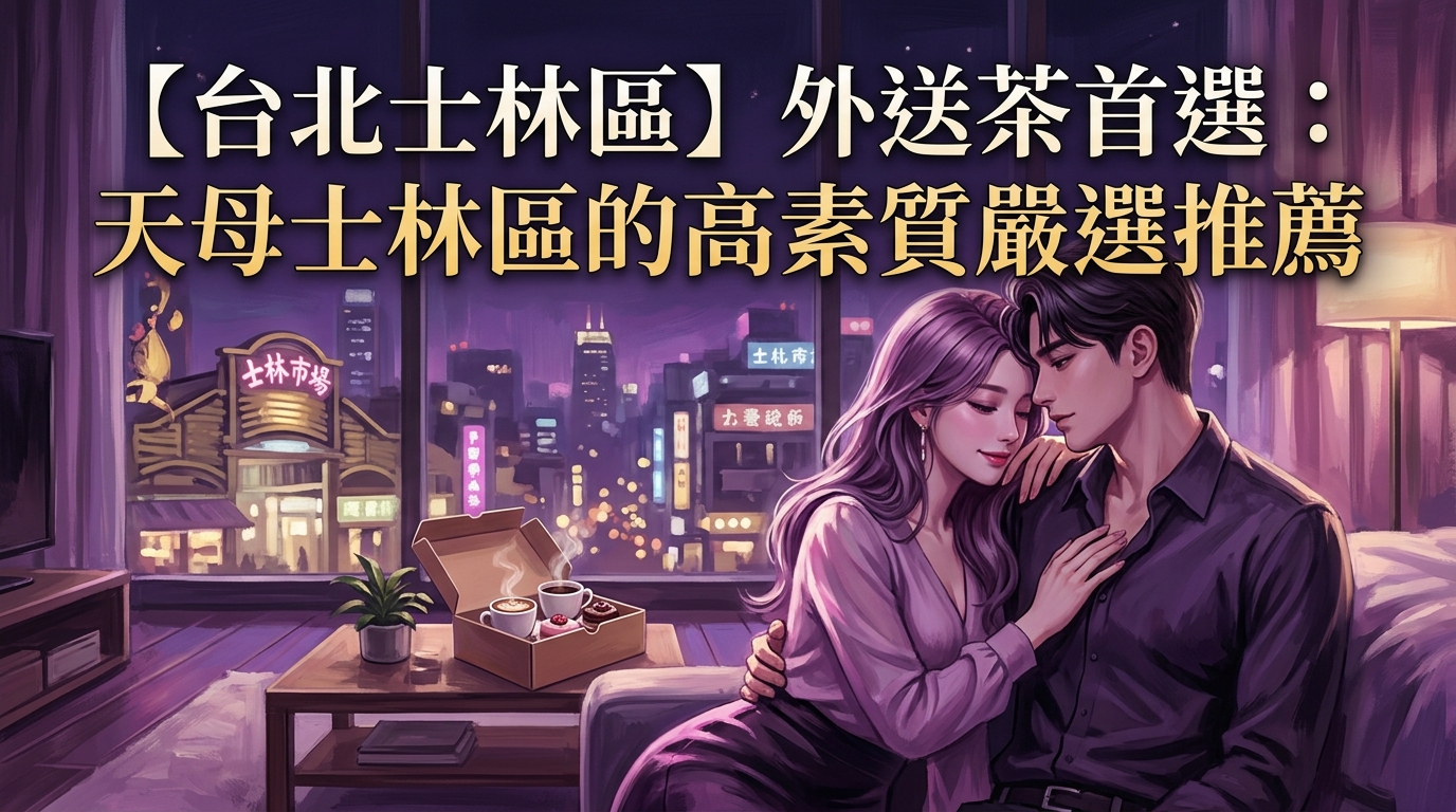 【台北士林區】外送茶首選：天母士林區的高素質嚴選推薦