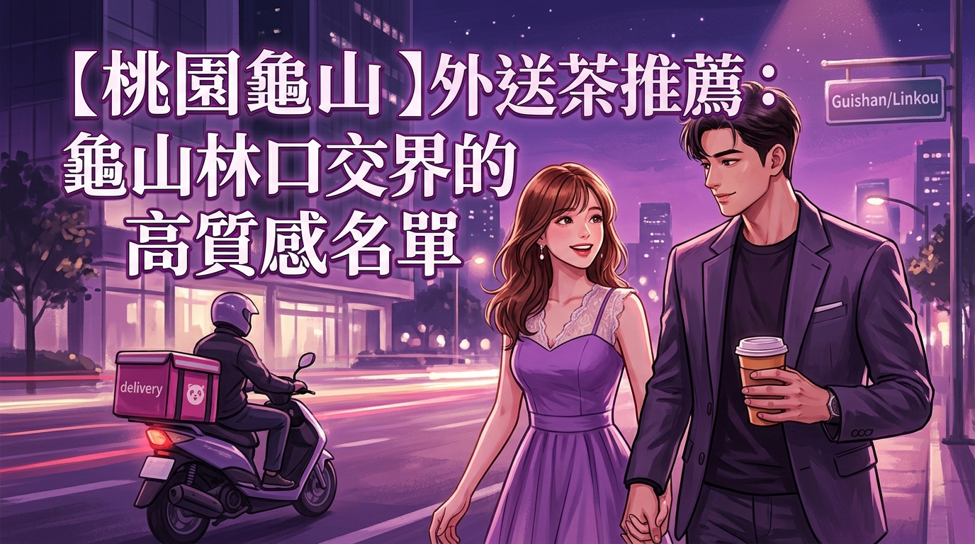 【桃園龜山區】外送茶推薦：龜山林口交界的高質感名單