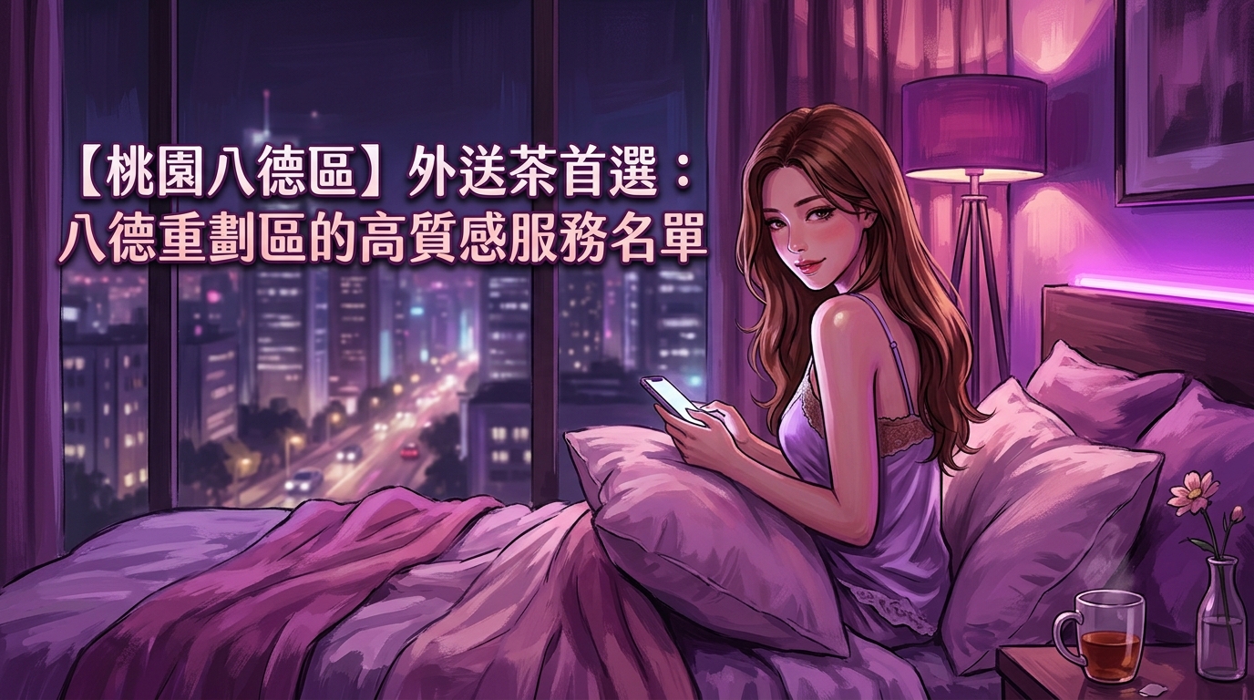 【桃園八德區】外送茶首選：八德重劃區的高質感服務名單