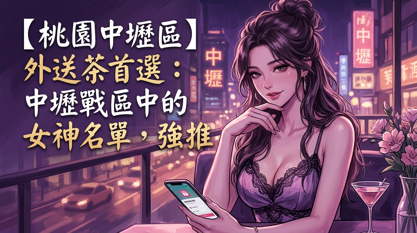 【桃園中壢區】外送茶首選：中壢戰區中的女神名單，強推