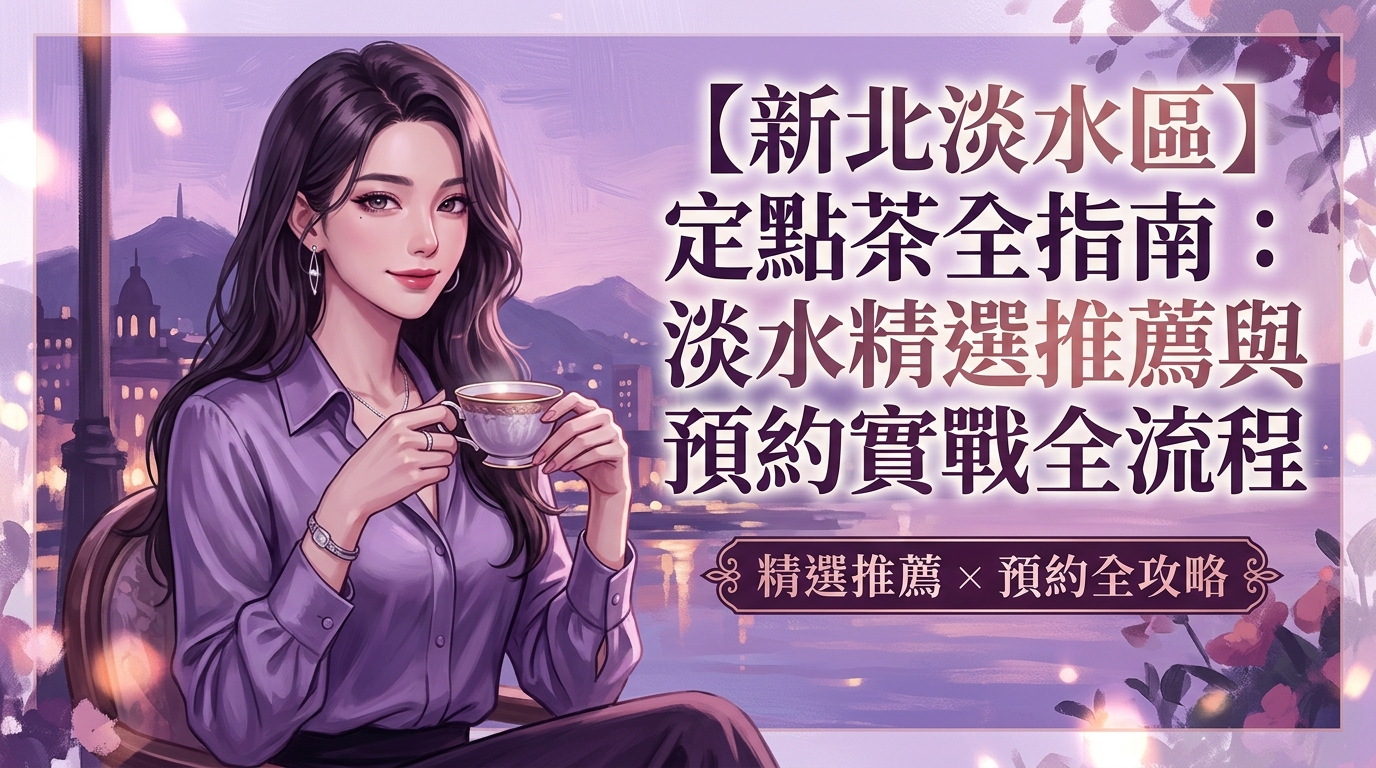 【新北淡水區】定點茶全指南：淡水精選推薦與預約實戰全流程