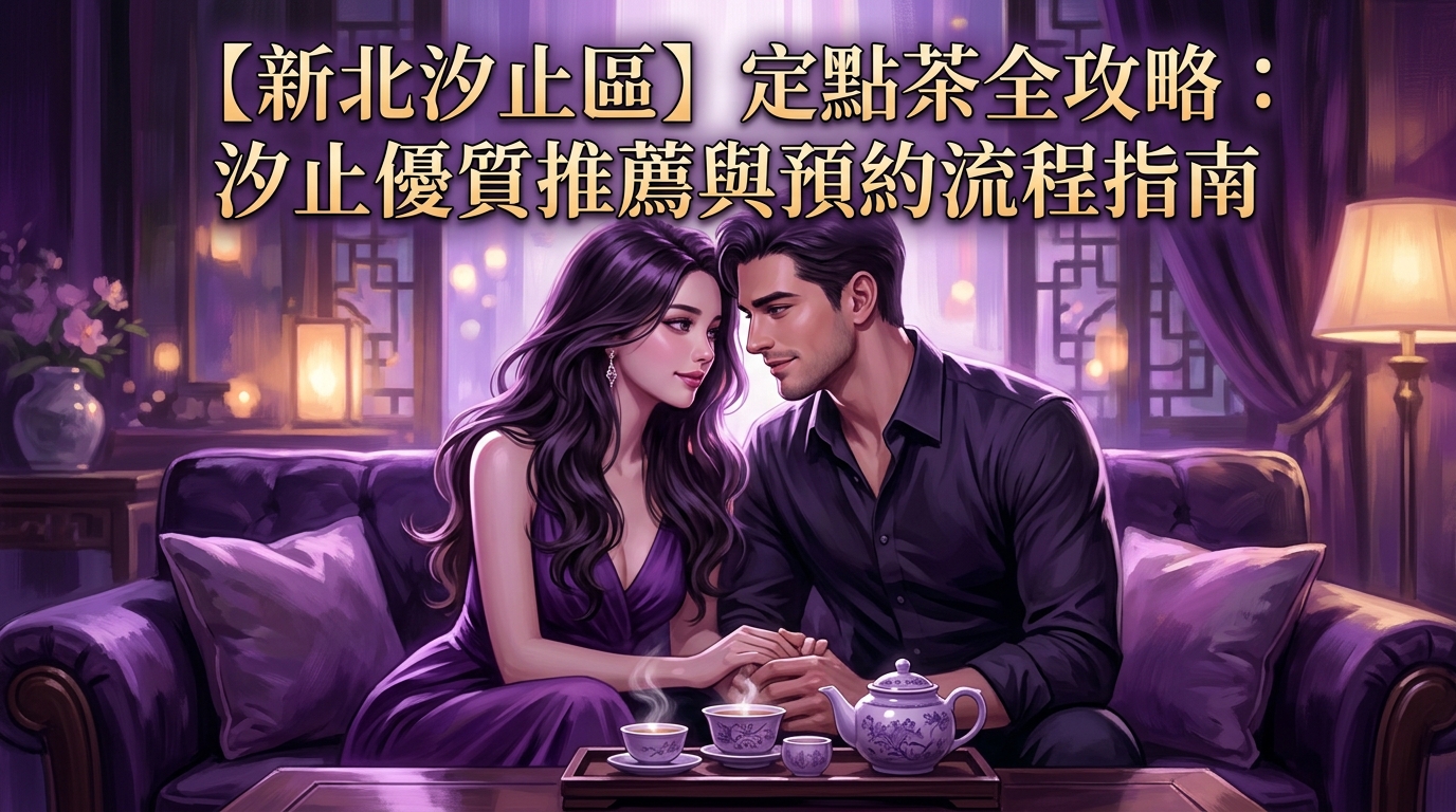 【新北汐止區】定點茶全攻略：汐止優質推薦與預約流程指南