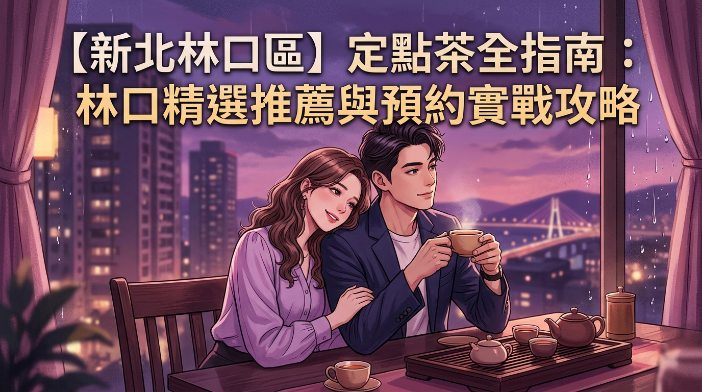 【新北林口區】定點茶全指南:林口精選推薦與預約實戰攻略